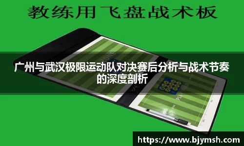 广州与武汉极限运动队对决赛后分析与战术节奏的深度剖析